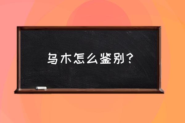 乌木的鉴别方法 乌木怎么鉴别？