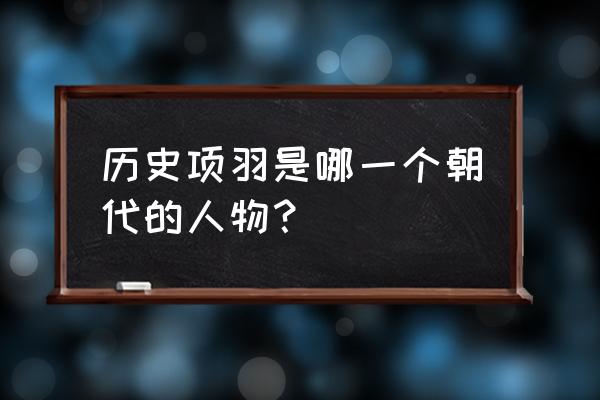 项羽是哪个朝代的将领 历史项羽是哪一个朝代的人物？