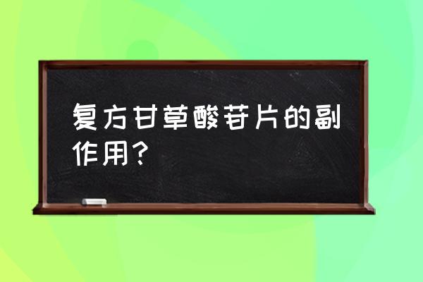 复方甘草酸苷副作用 复方甘草酸苷片的副作用？