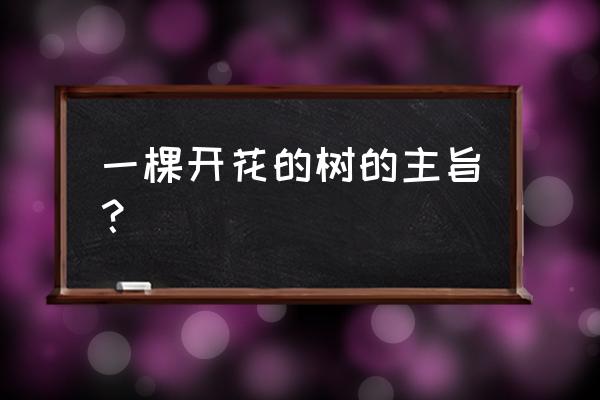 一棵开花的树说明了什么 一棵开花的树的主旨？