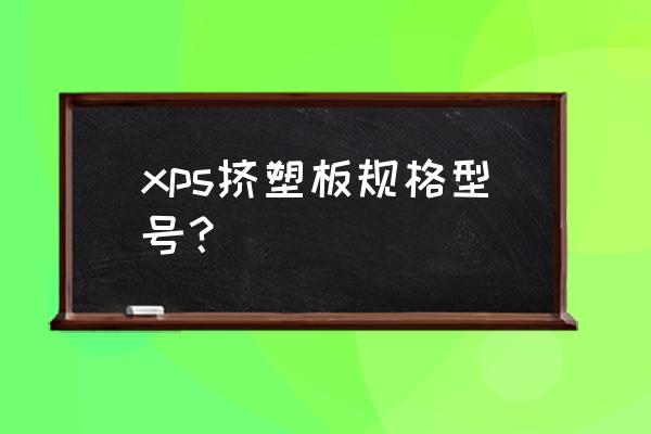 xps挤塑板规格 xps挤塑板规格型号？