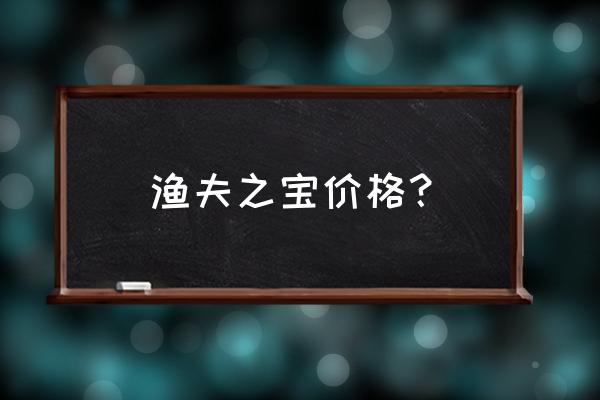 东莞渔夫之宝 渔夫之宝价格？