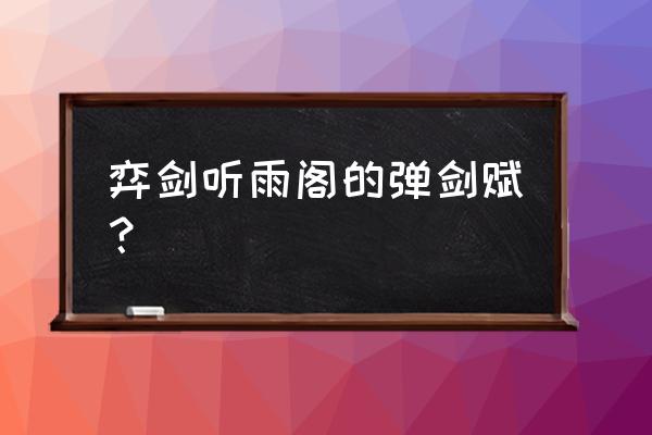 御剑听雨阁 弈剑听雨阁的弹剑赋？