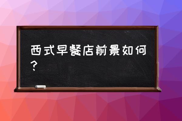 西式早餐店 西式早餐店前景如何？