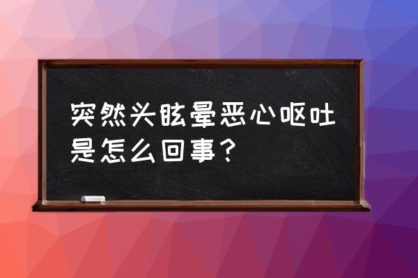 突然一下头晕恶心呕吐 突然头眩晕恶心呕吐是怎么回事？