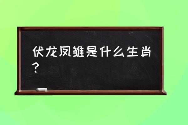 伏龙凤雏打一生肖 伏龙凤雏是什么生肖？