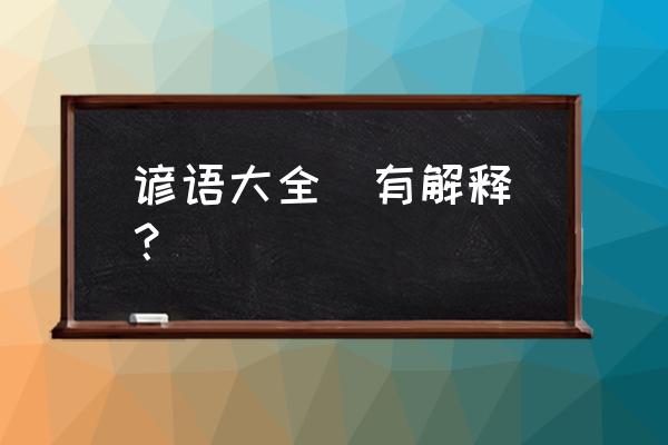 民间俗语大全及解释 谚语大全(有解释)？