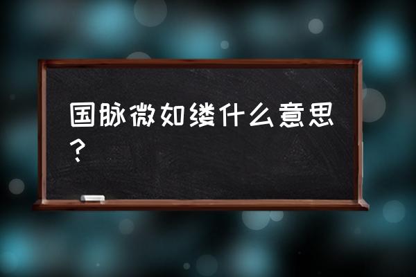 国脉微如缕中的意境 国脉微如缕什么意思？