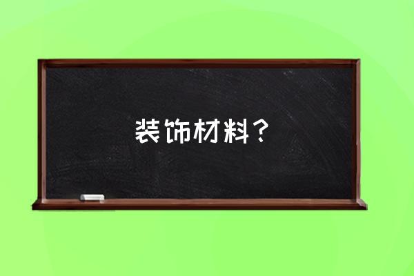 装饰材料都有哪些 装饰材料？