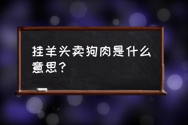 挂羊头卖狗肉是什么意思呢 挂羊头卖狗肉是什么意思？