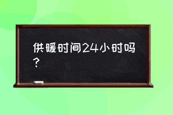 供暖时间是怎么规定的 供暖时间24小时吗？