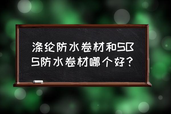 涤纶防水卷材 涤纶防水卷材和SBS防水卷材哪个好？