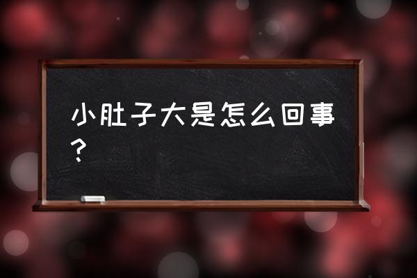 为什么小肚子会很大 小肚子大是怎么回事？