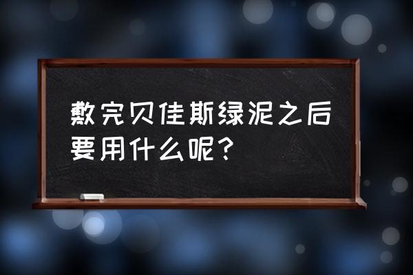 贝佳斯绿泥面膜用法 敷完贝佳斯绿泥之后要用什么呢？