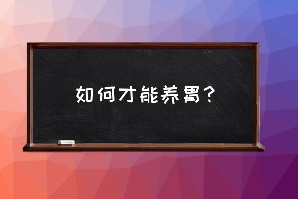 养胃方法跟秘诀 如何才能养胃？