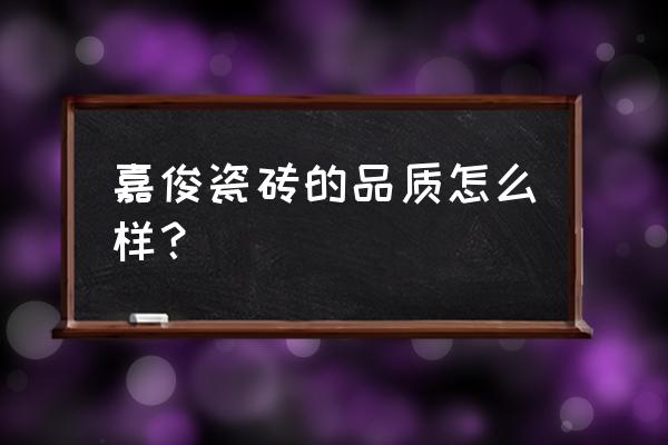 嘉俊瓷砖质量怎么样 嘉俊瓷砖的品质怎么样？