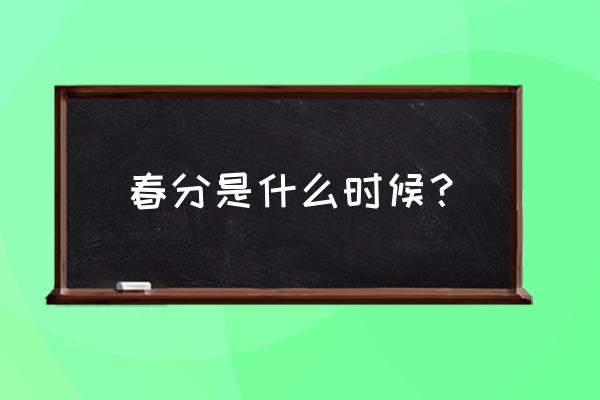 春分是什么时候开始 春分是什么时候？