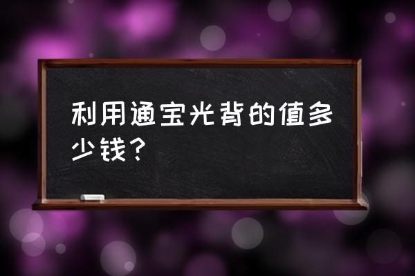 2020年利用通宝行情 利用通宝光背的值多少钱？