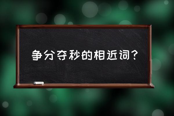 形容分秒必争 争分夺秒的相近词？