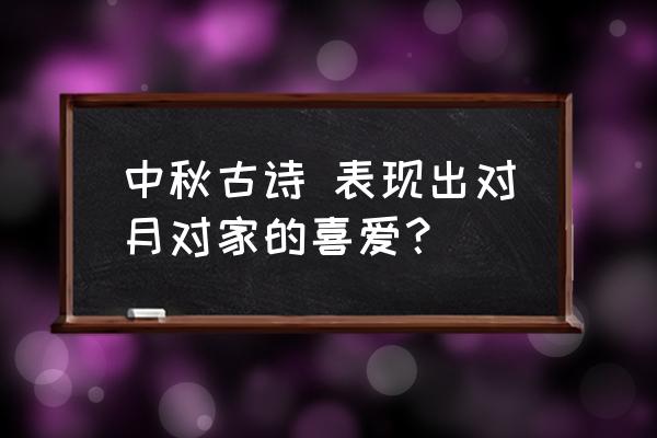 清风明月本无价是什么节日 中秋古诗 表现出对月对家的喜爱？