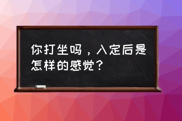 打坐入定看到的真相 你打坐吗，入定后是怎样的感觉？