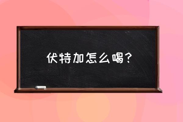 伏特加怎么喝比较好 伏特加怎么喝？