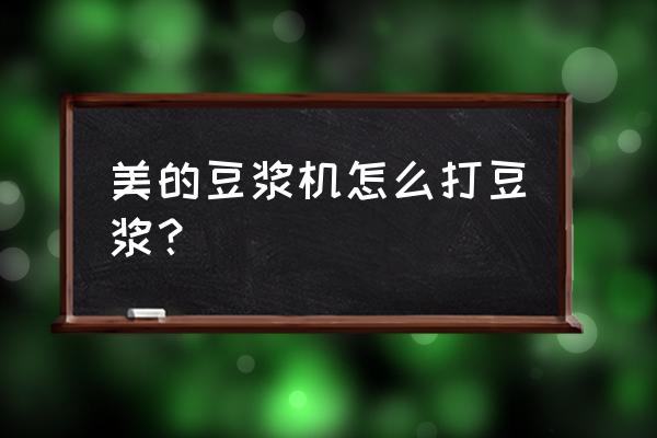 美的豆浆机怎么打豆浆 美的豆浆机怎么打豆浆？