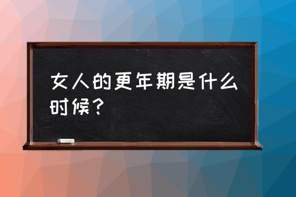 女人的更年期什么时候开始 女人的更年期是什么时候？