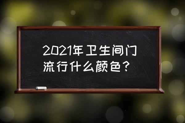 卫生间门最佳颜色 2021年卫生间门流行什么颜色？