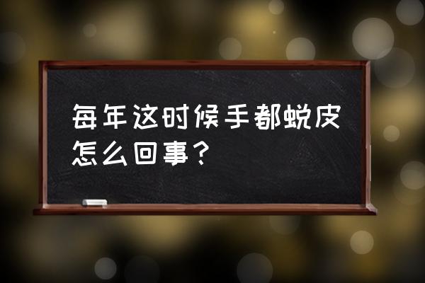 每年5月份手就会蜕皮 每年这时候手都蜕皮怎么回事？