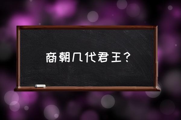 商朝历代君王 商朝几代君王？