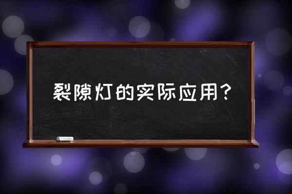 裂隙灯检查是检查什么 裂隙灯的实际应用？