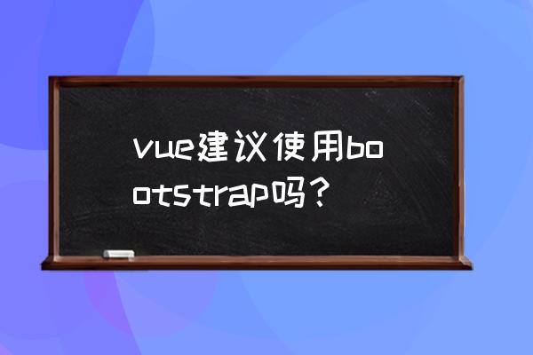 vue使用bootstrap vue建议使用bootstrap吗？