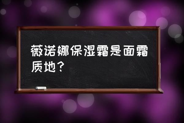 薇诺娜柔肤保湿霜 薇诺娜保湿霜是面霜质地？