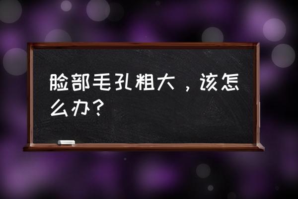 怎样缩小毛孔简单方法 脸部毛孔粗大，该怎么办？