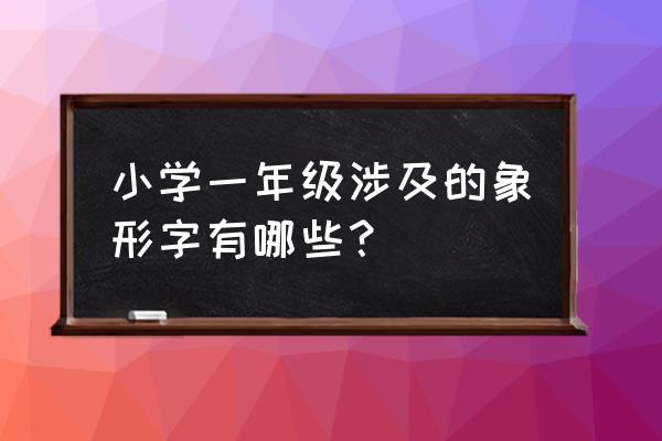 一年级36个象形字 小学一年级涉及的象形字有哪些？