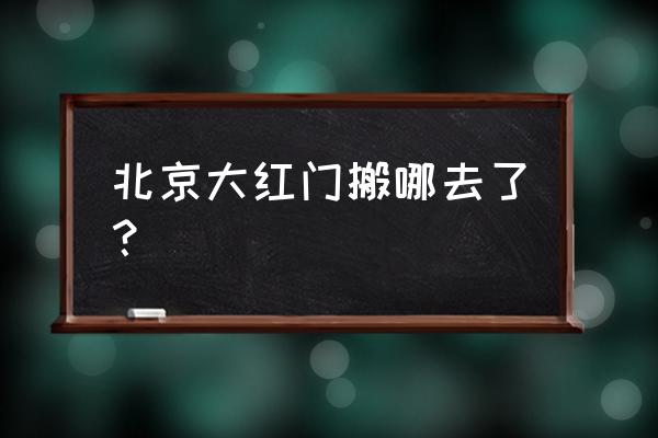 北京大红门现状 北京大红门搬哪去了？