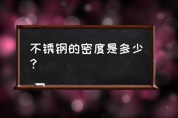 不锈钢密度多少每立方米 不锈钢的密度是多少？