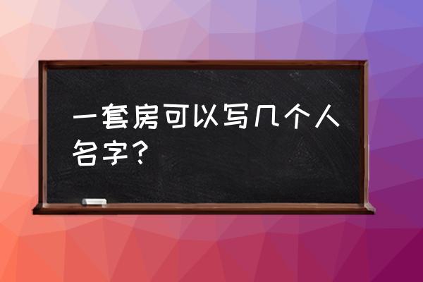 房产证可以写几个人的名字 一套房可以写几个人名字？