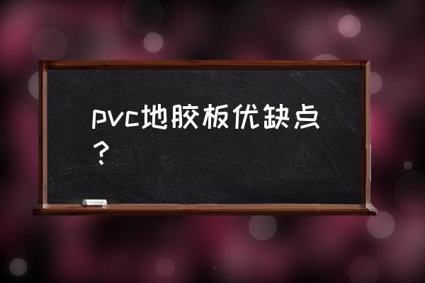 pvc地胶优缺点 pvc地胶板优缺点？