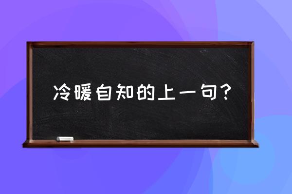 冷暖自知的上一句话怎么说 冷暖自知的上一句？