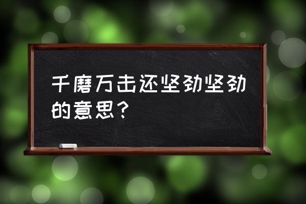 千磨万击还坚劲千万的意思 千磨万击还坚劲坚劲的意思？