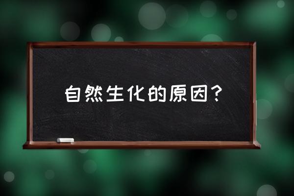 为什么会生化 自然生化的原因？