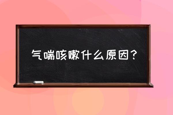 有点气喘咳嗽是怎么回事 气喘咳嗽什么原因？