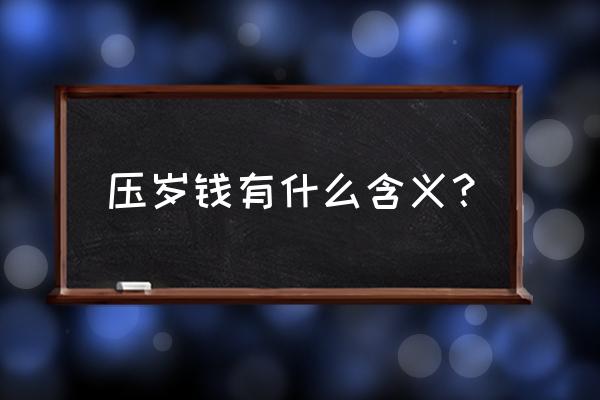 压岁钱的含义 压岁钱有什么含义？