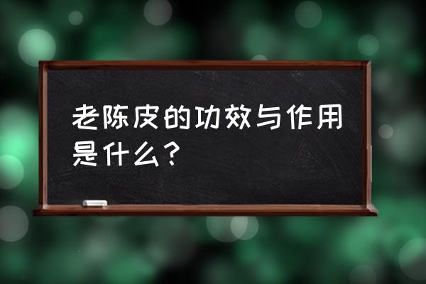 川陈皮素靶点 老陈皮的功效与作用是什么？