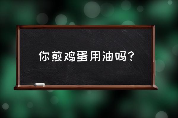 香油煎鸡蛋的益处啊 你煎鸡蛋用油吗？