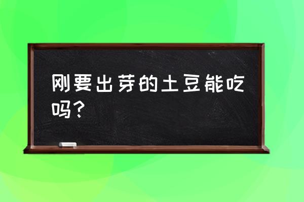 土豆刚开始发芽能吃吗 刚要出芽的土豆能吃吗？