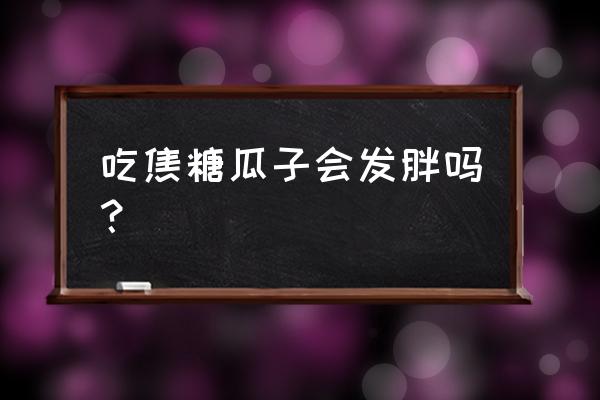 吃焦糖瓜子会胖吗 吃焦糖瓜子会发胖吗？