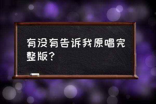 有没有人告诉找 有没有告诉我原唱完整版？